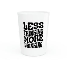 Load image into Gallery viewer, Less Thinking More Drinking Shot Glass