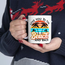 Load image into Gallery viewer, Love you to the Beach and Back Ceramic Mug 11oz
